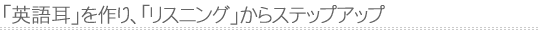 英語耳を作り、リスニングからステップアップ